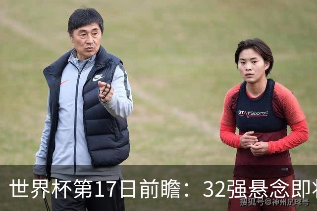 世界杯第17日前瞻：32强悬念即将全部揭晓 39岁超巨争创神迹