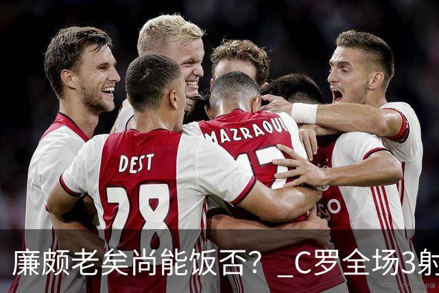廉颇老矣尚能饭否？ C罗全场3射门0射正表现平淡