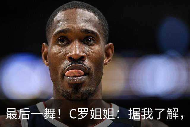 最后一舞！C罗姐姐：据我了解，C罗将在本届世界杯后告别国家队