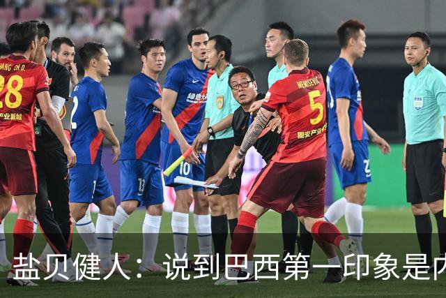 盐贝健人：说到巴西第一印象是内马尔，以前他很强但现在不太好说