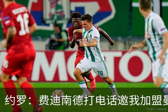 约罗：费迪南德打电话邀我加盟曼联 让我倍感荣幸