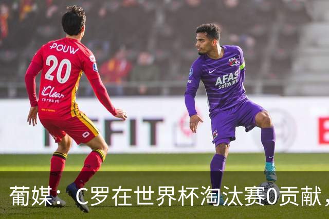 葡媒：C罗在世界杯淘汰赛0贡献，16强后共踢9场659分钟0球0助