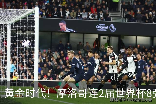 黄金时代！摩洛哥连2届世界杯8强 各级国字号花繁叶茂