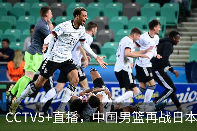CCTV5+直播，中国男篮再战日本，12人名单基本确定，郭士强欲带队双杀对手